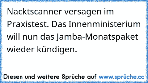 Nacktscanner versagen im Praxistest. Das Innenministerium will nun das Jamba-Monatspaket wieder kündigen.