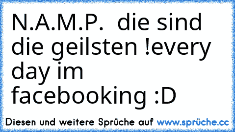 N.A.M.P. ♥ die sind die geilsten !
every day i´m facebooking :D