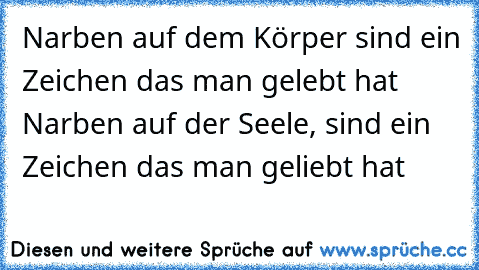 Narben auf dem Körper sind ein Zeichen das man gelebt hat Narben auf der Seele, sind ein Zeichen das man geliebt hat  ☯