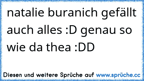 natalie buranich gefällt auch alles :D genau so wie da thea :DD ♥♥♥