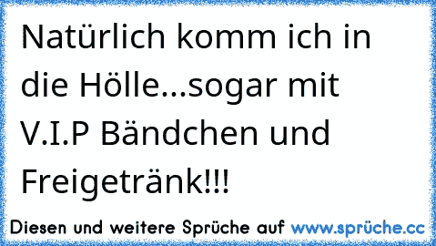 Natürlich komm ich in die Hölle...sogar mit V.I.P Bändchen und Freigetränk!!!