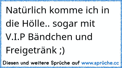 Natürlich komme ich in die Hölle.. sogar mit V.I.P Bändchen und Freigetränk ;)