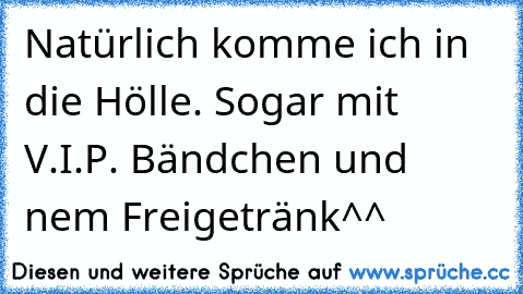 Natürlich komme ich in die Hölle. Sogar mit V.I.P. Bändchen und nem Freigetränk^^