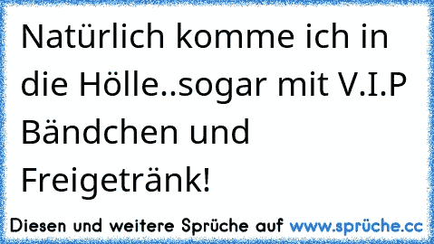 Natürlich komme ich in die Hölle..sogar mit V.I.P Bändchen und Freigetränk!