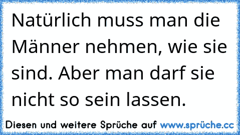 Natürlich muss man die Männer nehmen, wie sie sind. Aber man darf sie nicht so sein lassen.