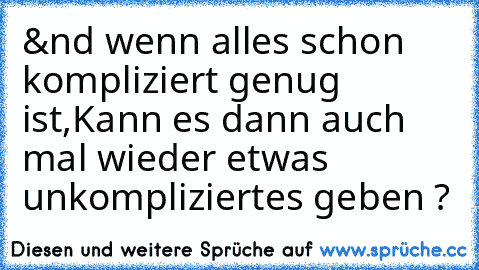 &nd wenn alles schon kompliziert genug ist,
Kann es dann auch mal wieder etwas unkompliziertes geben ? ♥