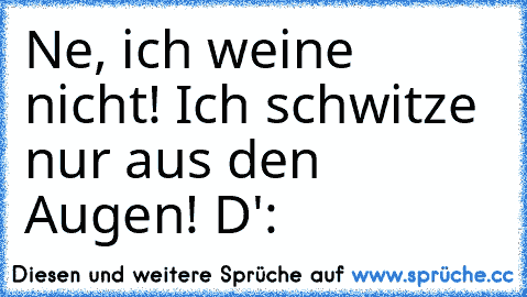 Ne, ich weine nicht! Ich schwitze nur aus den Augen! D':