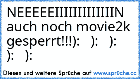 NEEEEEIIIIIIIIIIIIIN auch noch movie2k gesperrt!!!
):   ):   ):   ):   ):