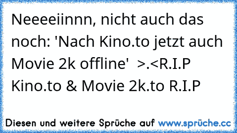 Neeeeiinnn, nicht auch das noch: 'Nach Kino.to jetzt auch Movie 2k offline'  >.<
R.I.P Kino.to & Movie 2k.to R.I.P