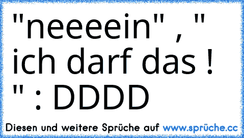 "neeeein" , " ich darf das ! " : DDDD