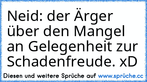 Neid: der Ärger über den Mangel an Gelegenheit zur Schadenfreude. xD