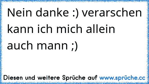 Nein danke :) verarschen kann ich mich allein auch mann ;)