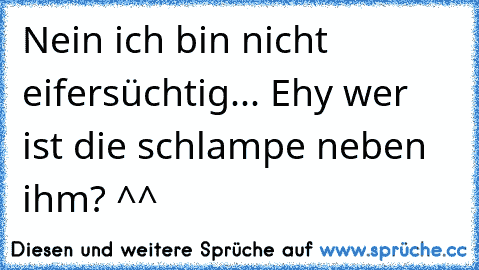 Nein ich bin nicht eifersüchtig... Ehy wer ist die schlampe neben ihm? ^^