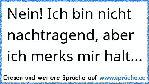 Nein! Ich bin nicht nachtragend, aber ich merks mir halt...