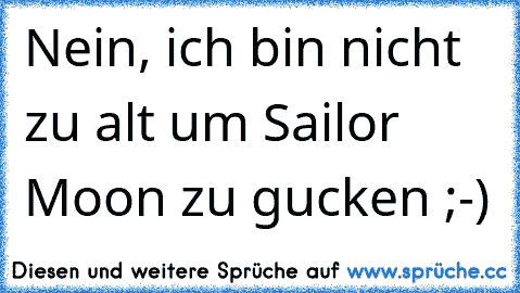 Nein, ich bin nicht zu alt um Sailor Moon zu gucken ;-) ♥