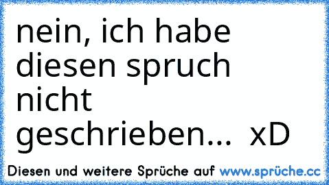 nein, ich habe diesen spruch nicht geschrieben...  xD