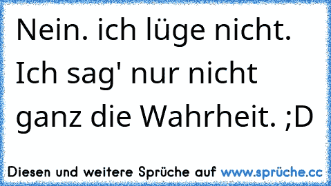 Nein. ich lüge nicht. Ich sag' nur nicht ganz die Wahrheit. ;D