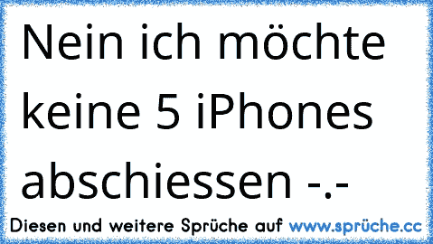 Nein ich möchte keine 5 iPhones abschiessen -.-