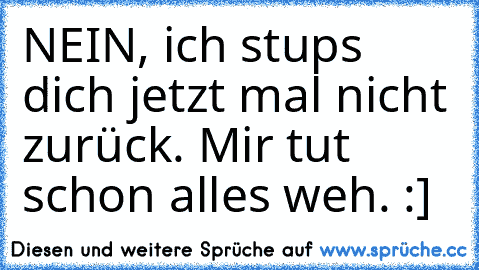 NEIN, ich stups  dich jetzt mal nicht zurück. Mir tut schon alles weh. :]