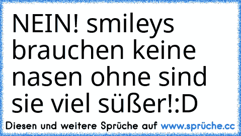 NEIN! smileys brauchen keine nasen ohne sind sie viel süßer!:D