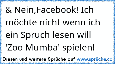 & Nein,Facebook! Ich möchte nicht wenn ich ein Spruch lesen will  'Zoo Mumba' spielen!