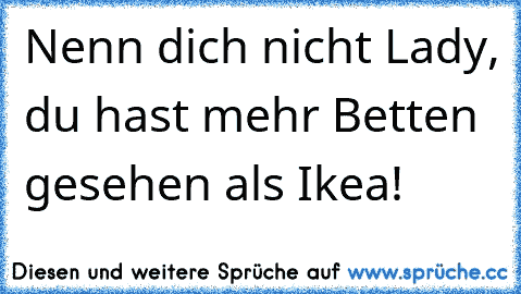 Nenn dich nicht Lady, du hast mehr Betten gesehen als Ikea!