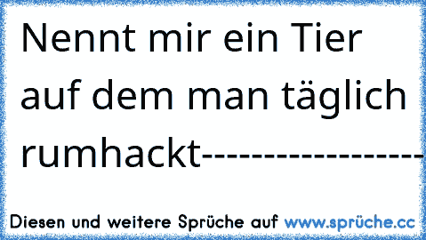 Nennt mir ein Tier auf dem man täglich rumhackt
-
-
-
-
-
-
-
-
-
-
-
-
-
-
-
-
-
-
-
-
-
-
-
-
-
Kind