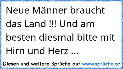 Neue Männer braucht das Land !!! Und am besten diesmal bitte mit Hirn und Herz ...