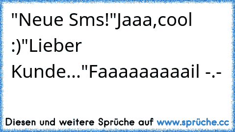 "Neue Sms!"
Jaaa,cool :)
"Lieber Kunde..."
Faaaaaaaaail -.-