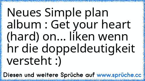 Neues Simple plan album : Get your heart (hard) on... liken wenn hr die doppeldeutigkeit versteht :)