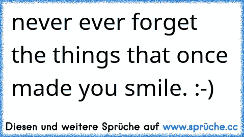 never ever forget the things that once made you smile. :-)