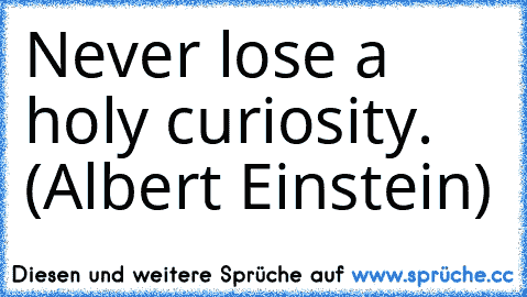 Never lose a holy curiosity. (Albert Einstein)