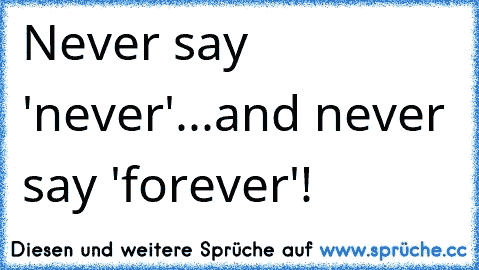 Never say 'never'...and never say 'forever'!