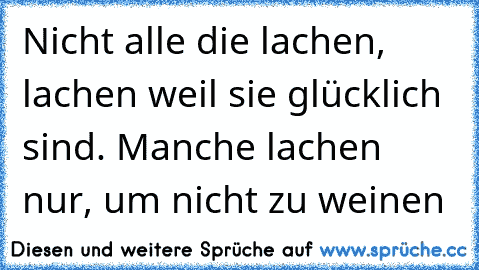 Nicht alle die lachen, lachen weil sie glücklich sind. Manche lachen nur, um nicht zu weinen