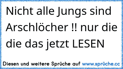 Nicht alle Jungs sind Arschlöcher !! nur die die das jetzt LESEN