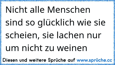 Nicht alle Menschen sind so glücklich wie sie scheien, sie lachen nur um nicht zu weinen