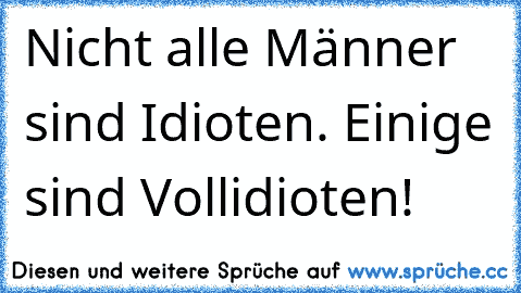 Nicht alle Männer sind Idioten. Einige sind Vollidioten!