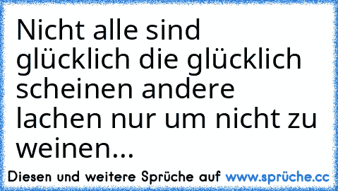 Nicht alle sind glücklich die glücklich scheinen andere lachen nur um nicht zu weinen...