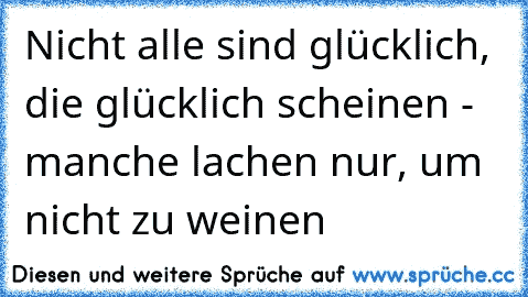 Nicht alle sind glücklich, die glücklich scheinen - manche lachen nur, um nicht zu weinen ♥