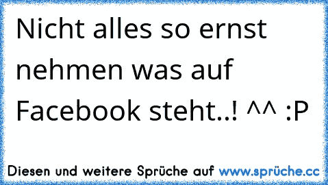 Nicht alles so ernst nehmen was auf Facebook steht..! ^^ :P