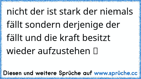 nicht der ist stark der niemals fällt sondern derjenige der fällt und die kraft besitzt wieder aufzustehen ツ