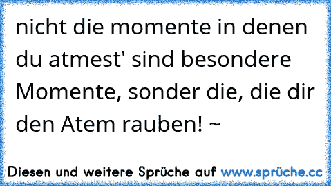 nicht die momente in denen du atmest' sind besondere Momente, sonder die, die dir den Atem rauben! ~ ♥