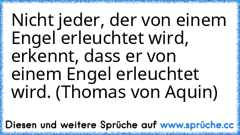 Nicht jeder, der von einem Engel erleuchtet wird, erkennt, dass er von einem Engel erleuchtet wird. (Thomas von Aquin)