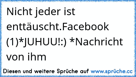 Nicht jeder ist enttäuscht.
Facebook (1)
*JUHUU!:) *
Nachricht von ihm ♥