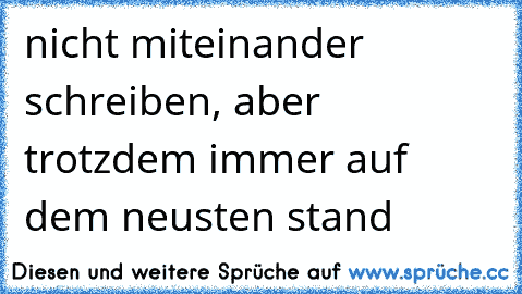 nicht miteinander schreiben, aber trotzdem immer auf dem neusten stand