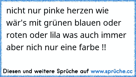 nicht nur pinke herzen wie wär's mit grünen blauen oder roten oder lila was auch immer aber nich nur eine farbe !!