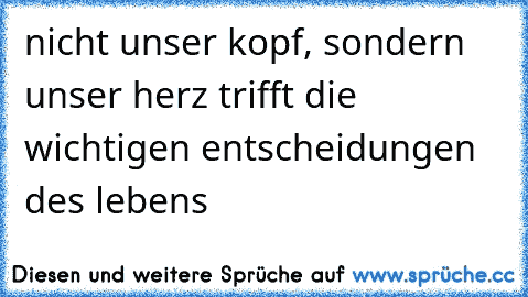 nicht unser kopf, sondern unser herz trifft die wichtigen entscheidungen des lebens