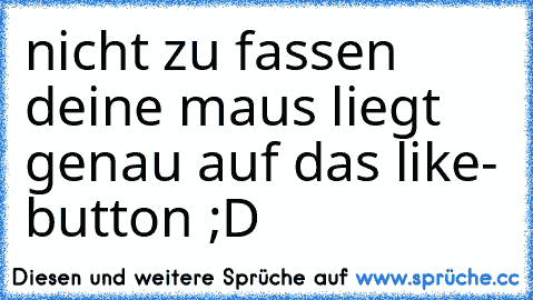 nicht zu fassen deine maus liegt genau auf das like-
 button ;D