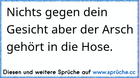 Nichts gegen dein Gesicht aber der Arsch gehört in die Hose.