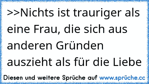 >>Nichts ist trauriger als eine Frau, die sich aus anderen Gründen auszieht als für die Liebe